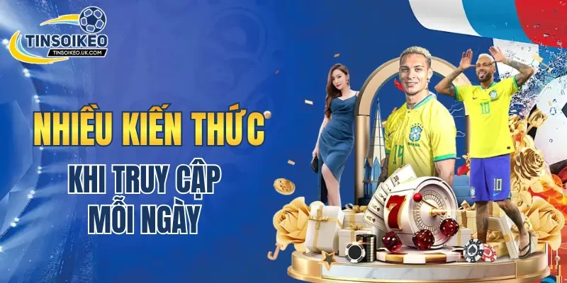 Truy cập Tin Soi Kèo mỗi ngày mang đến nhiều kiến thức bổ ích